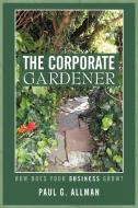 The Corporate Gardener di Paul G. Allman edito da iUniverse