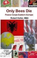 Only Bees Die: Peace Corps Eastern Europe di Robert Keller Mba edito da Createspace