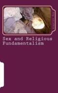 Sex and Religious Fundamentalism: An Academic Approach to the Effects of Fundamentalism on the Development of Human Sexuality di Angelyn Ray edito da Createspace