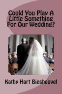 Could You Play a Little Something for Our Wedding? di Kathy Hart Biesheuvel edito da Createspace