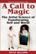 Personal Transformation Help: A Call to Magic - The Artful Science of Transforming Self and World di Mitch Williams edito da Createspace