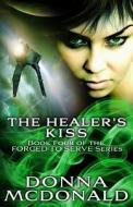The Healer's Kiss: Book Four of the Forced to Serve Series di Donna McDonald edito da Createspace