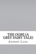 The Ogre (a Grey Fairy Tale) di Andrew Lang edito da Createspace