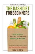 Dash Diet for Beginners: Lose Weight, Lower Blood Pressure, and Improve Your Health di Susan Ellerbeck edito da Createspace Independent Publishing Platform