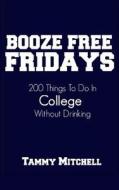 Booze Free Fridays: 200 Things to Do in College Without Drinking di Tammy Mitchell edito da Createspace