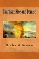 Chartism: Rise and Demise di Richard Brown edito da Createspace