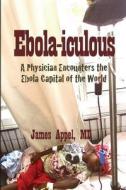 Ebola-Iculous: A Physician Encounters the Ebola Capital of the World di James Appel MD edito da Createspace