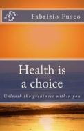Health Is a Choice: Unleash the Greatness Within You di Fabrizio Fusco edito da Createspace