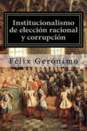 Institucionalismo de Eleccion Racional y Corrupcion di Felix Geronimo edito da Createspace