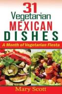 31 Vegetarian Mexican Dishes: A Month of Vegetarian Fiesta di Mary R. Scott edito da Createspace Independent Publishing Platform