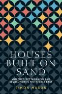 Houses Built on Sand: Violence, Sectarianism and Revolution in the Middle East di Simon Mabon edito da MANCHESTER UNIV PR