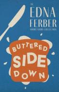 Buttered Side Down - An Edna Ferber Short Story Collection;With an Introduction by Rogers Dickinson di Edna Ferber edito da READ & CO CLASSICS