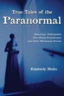 True Tales of the Paranormal: Hauntings, Poltergeists, Near Death Experiences, and Other Mysterious Events di Kimberly Molto edito da Dundurn Group