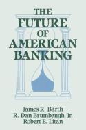 The Future of American Banking di James R. Barth, Robert E. Litan, R. Dan Brumbaugh edito da ROUTLEDGE