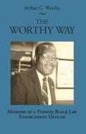 The Worthy Way: Memoirs of a Pioneer Black Law Enforcement Officer di Arthur Worthy edito da NEWSOUTH BOOKS