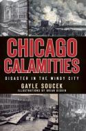 Chicago Calamities:: Disaster in the Windy City di Gayle Soucek edito da HISTORY PR