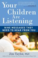 Your Children Are Listening: Nine Messages They Need to Hear from You di Jim Taylor edito da EXPERIMENT