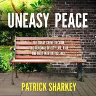 Uneasy Peace: The Great Crime Decline, the Renewal of City Life, and the Next War on Violence di Patrick Sharkey edito da HighBridge Audio