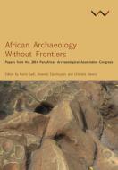 African Archaeology Without Frontiers: Papers from the 2014 Panafrican Archaeological Association Congress di Chapurukha M. Kusimba, Santores Tchandeu, Dirk Seidensticker edito da WITS UNIV PR