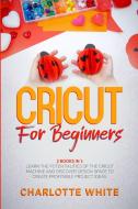 Cricut for Beginners di Charlotte White edito da Charlotte White