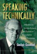 Speaking Technically: A Handbook For Scientists, Engineers And Physicians On How To Improve Technical Presentations di Goodlad Sinclair edito da Imperial College Press
