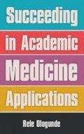 Succeeding in Academic Medicine Applications di Rele Ologunde edito da Scion Publishing Ltd