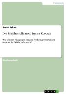 Die Erzieherrolle nach Janusz Korczak di Sarah Erken edito da GRIN Verlag