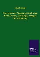 Die Kunst der Pflanzenvermehrung durch Samen, Stecklinge, Ableger und Veredlung di Julius Hartwig edito da TP Verone Publishing