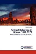 Political Detention in Ghana, 1850-1972 di Augustine Osei edito da LAP Lambert Academic Publishing