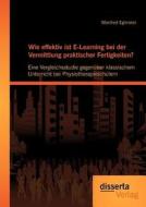 Wie effektiv ist E-Learning bei der Vermittlung praktischer Fertigkeiten?: Eine Vergleichsstudie gegenüber klassischem U di Manfred Eglmeier edito da disserta verlag