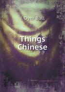 Things Chinese di J Dyer Ball edito da Book On Demand Ltd.