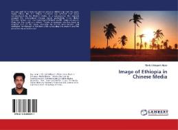 Image of Ethiopia in Chinese Media di Yibeltal Belayneh Abate edito da LAP Lambert Academic Publishing