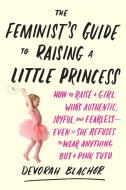 Feminist's Guide to Raising a Little Princess di Devorah Blachor edito da Tarcher/Putnam,US