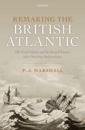 Remaking the British Atlantic: The United States and the British Empire After American Independence di P. J. Marshall edito da OXFORD UNIV PR