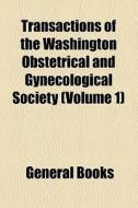 Transactions Of The Washington Obstetrical And Gynecological Society (volume 1) di Books Group edito da General Books Llc