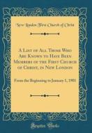 A List of All Those Who Are Known to Have Been Members of the First Church of Christ, in New London: From the Beginning to January 1, 1901 (Classic Re di New London First Church of Christ edito da Forgotten Books