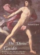 The Divine Guido: Religion, Sex, Money, and Art in the World of Guido Reni di Richard E. Spear edito da Yale University Press