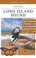 A Field Guide to Long Island Sound - Coastal Habitats, Plant Life, Fish, Seabirds, Marine Mammals, and Other Wildlife di Patrick J. Lynch edito da Yale University Press