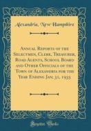 Annual Reports of the Selectmen, Clerk, Treasurer, Road Agents, School Board and Other Officials of the Town of Alexandria for the Year Ending Jan; 31 di Alexandria New Hampshire edito da Forgotten Books