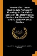 Memoir of Dr. James Moultrie, Late Professor of Physiology in the Medical College of the State of South Carolina, and Me di William T. Wragg edito da FRANKLIN CLASSICS TRADE PR