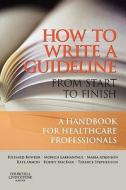 How To Write A Guideline From Start To Finish di Richard Bowker, Maria Atkinson, Monica Lakhanpaul, Kate Armon, Roderick Macfaul, Terence Stephenson edito da Elsevier Health Sciences
