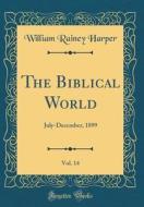 The Biblical World, Vol. 14: July-December, 1899 (Classic Reprint) di William Rainey Harper edito da Forgotten Books