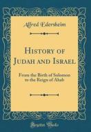 History of Judah and Israel: From the Birth of Solomon to the Reign of Ahab (Classic Reprint) di Alfred Edersheim edito da Forgotten Books
