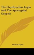 The Oxyrhynchus Logia And The Apocryphal di CHARLES TAYLOR edito da Kessinger Publishing