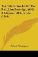 The Whole Works Of The Rev. John Berridge, With A Memoir Of His Life (1864) di Richard Whittingham edito da Kessinger Publishing, Llc