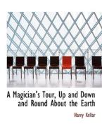 A Magician's Tour, Up And Down And Round About The Earth di Harry Kellar edito da Bibliolife