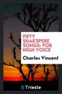 Fifty Shakspere Songs: For High Voice di Charles Vincent edito da LIGHTNING SOURCE INC
