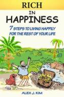 Rich in Happiness: 7 Steps to Living Happily for the Rest of Your Life di Alex J. Kim edito da Bopyo Press