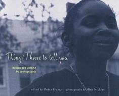 Things I Have to Tell You: Poems and Writing by Teenage Girls edito da CANDLEWICK BOOKS