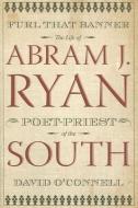 Furl That Banner: The Life Of Abram J Ryan, Poet-Priest Of The South (H707/Mrc) di David O'Connell edito da Mercer University Press